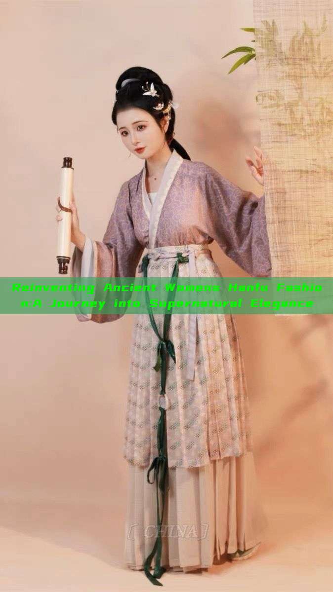 Reinventing Ancient Womens Hanfu Fashion:A Journey into Supernatural Elegance Reinventing Ancient Womens Hanfu Fashion:A Journey into Supernatural Elegance