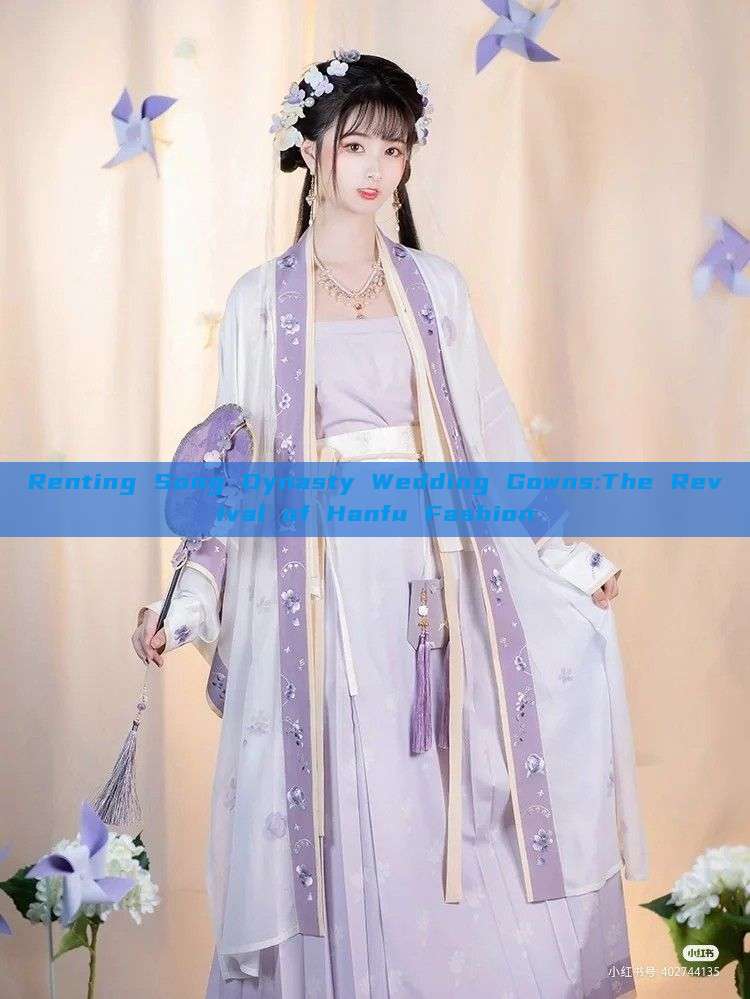 Renting Song Dynasty Wedding Gowns:The Revival of Hanfu Fashion Renting Song Dynasty Wedding Gowns:The Revival of Hanfu Fashion