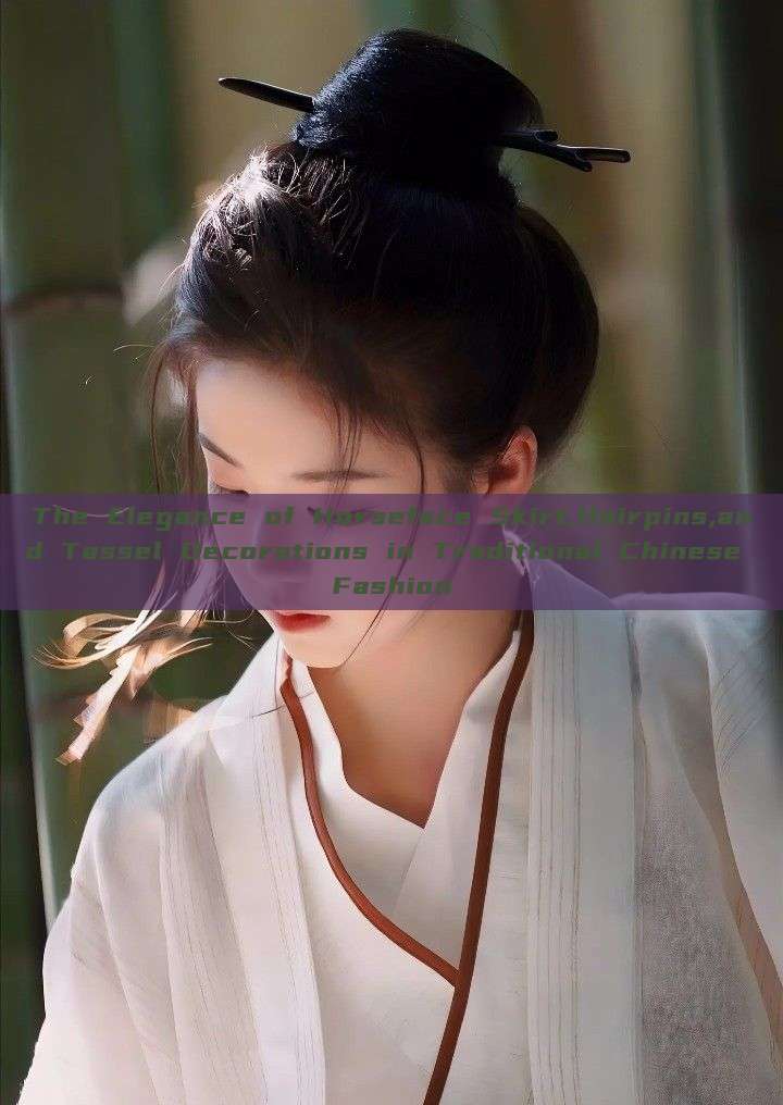 The Elegance of Horseface Skirt,Hairpins,and Tassel Decorations in Traditional Chinese Fashion The Elegance of Horseface Skirt,Hairpins,and Tassel Decorations in Traditional Chinese Fashion