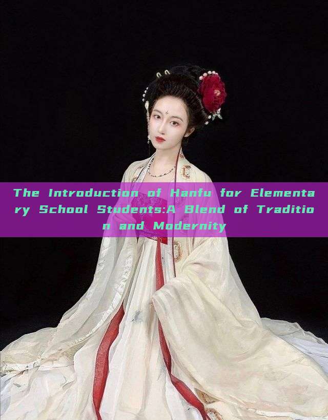 The Introduction of Hanfu for Elementary School Students:A Blend of Tradition and Modernity The Introduction of Hanfu for Elementary School Students:A Blend of Tradition and Modernity
