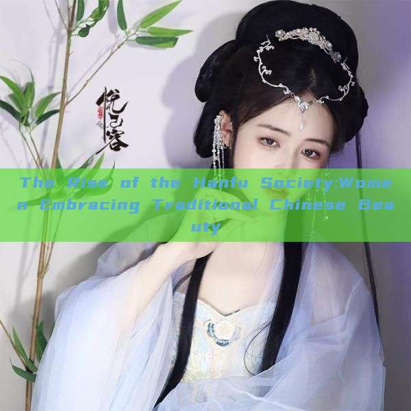 The Rise of the Hanfu Society:Women Embracing Traditional Chinese Beauty