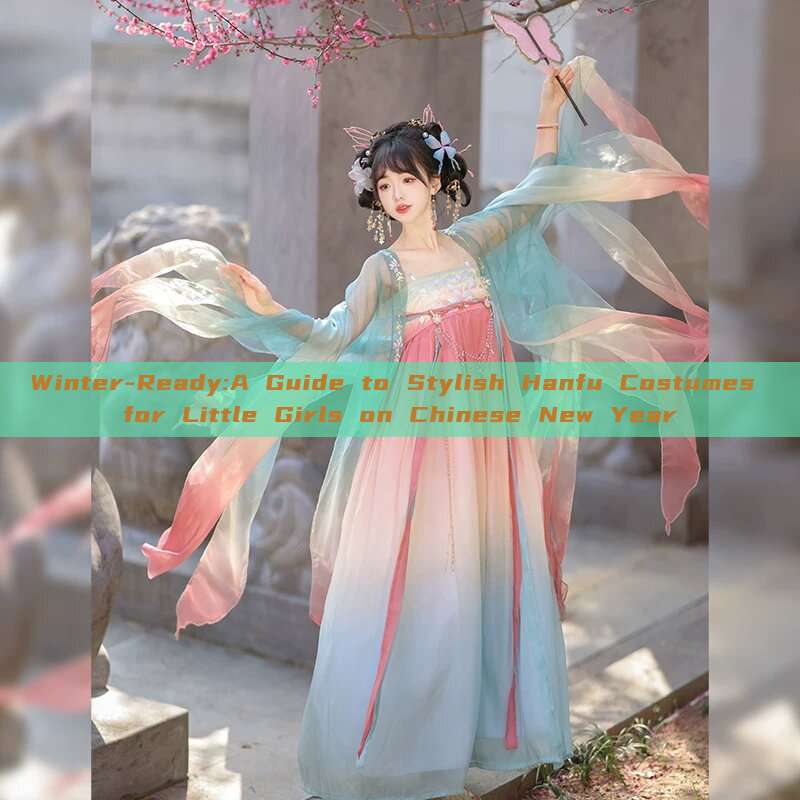 Winter-Ready:A Guide to Stylish Hanfu Costumes for Little Girls on Chinese New Year Winter-Ready:A Guide to Stylish Hanfu Costumes for Little Girls on Chinese New Year