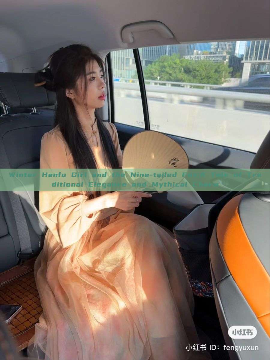 Winter Hanfu Girl and the Nine-tailed Fox:A Tale of Traditional Elegance and Mythical Charm