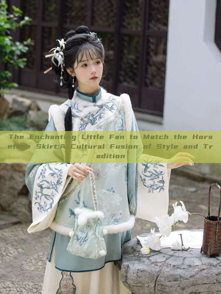 The Enchanting Little Fan to Match the Horseface Skirt:A Cultural Fusion of Style and Tradition The Enchanting Little Fan to Match the Horseface Skirt:A Cultural Fusion of Style and Tradition