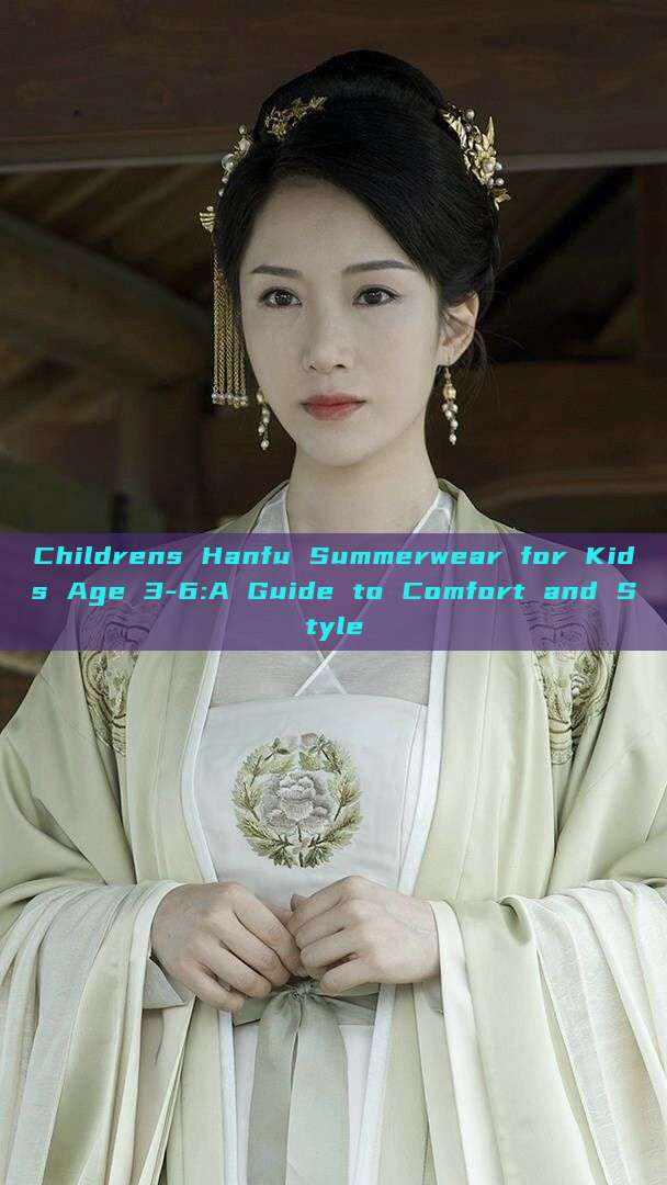 Childrens Hanfu Summerwear for Kids Age 3-6:A Guide to Comfort and Style Childrens Hanfu Summerwear for Kids Age 3-6:A Guide to Comfort and Style