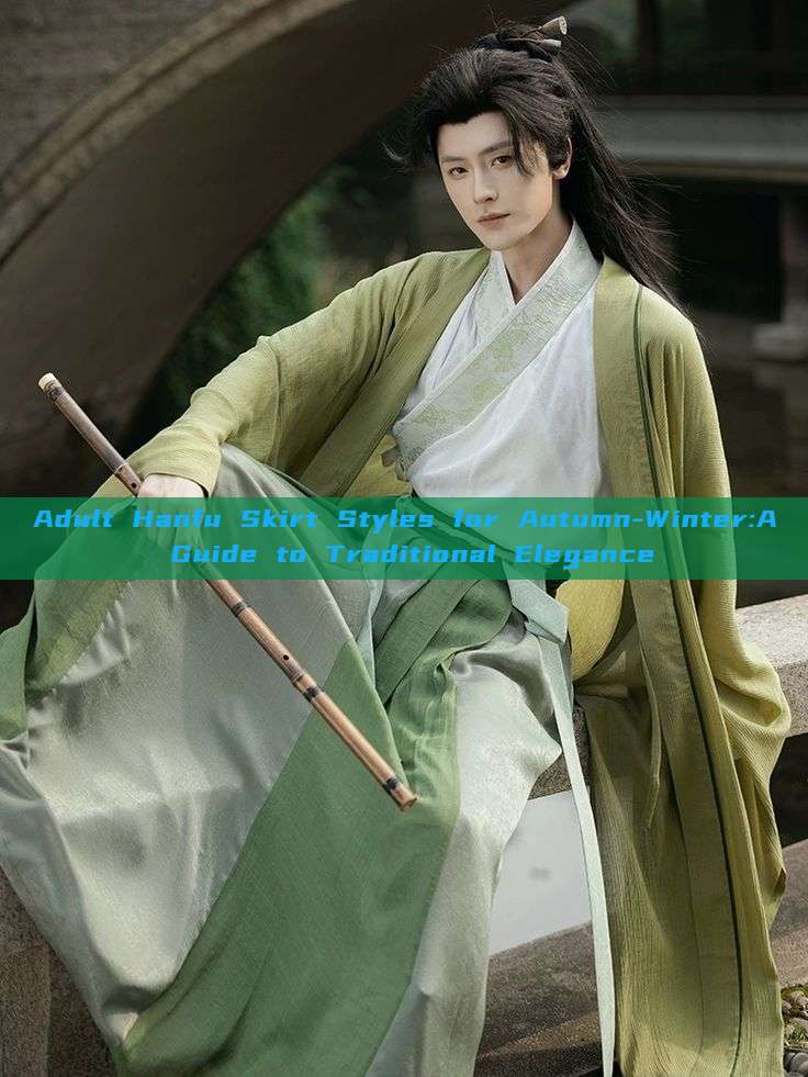 Adult Hanfu Skirt Styles for Autumn-Winter:A Guide to Traditional Elegance Adult Hanfu Skirt Styles for Autumn-Winter:A Guide to Traditional Elegance
