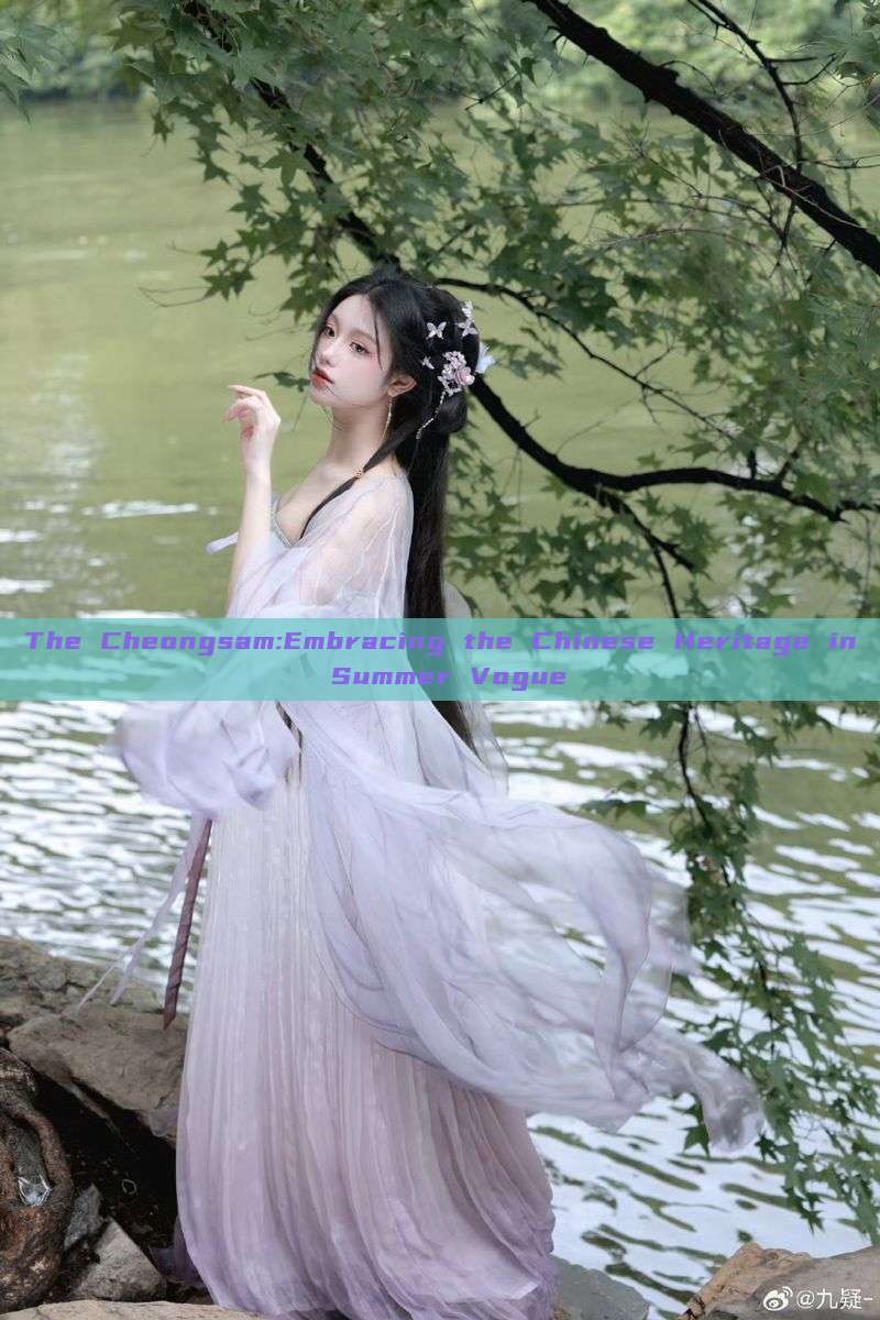 The Cheongsam:Embracing the Chinese Heritage in Summer Vogue The Cheongsam:Embracing the Chinese Heritage in Summer Vogue