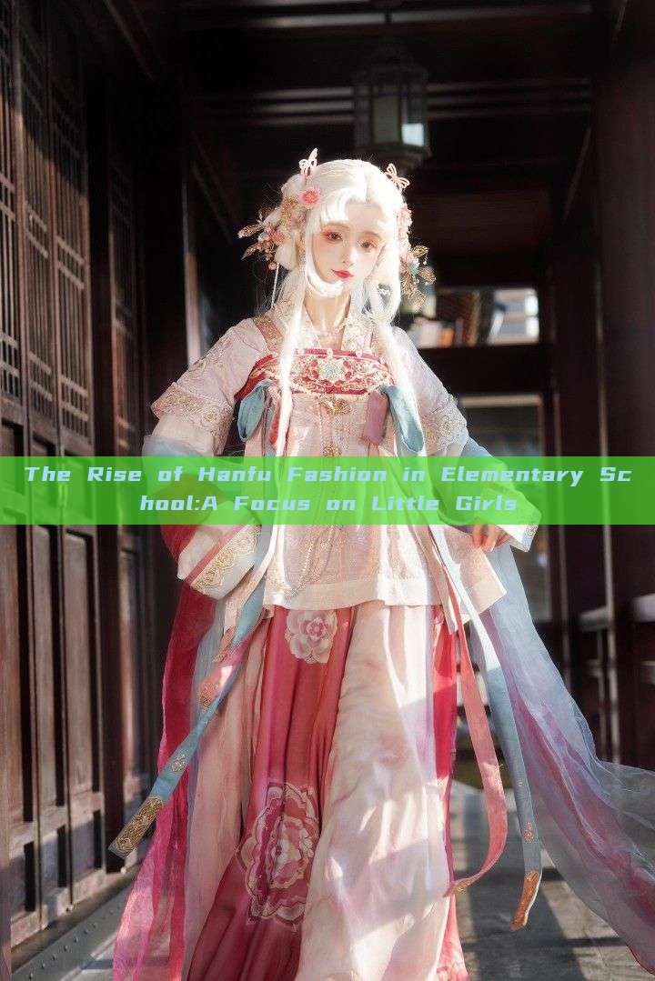 The Rise of Hanfu Fashion in Elementary School:A Focus on Little Girls The Rise of Hanfu Fashion in Elementary School:A Focus on Little Girls