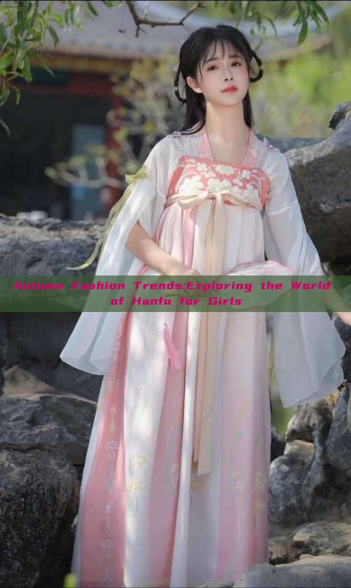 Autumn Fashion Trends:Exploring the World of Hanfu for Girls Autumn Fashion Trends:Exploring the World of Hanfu for Girls