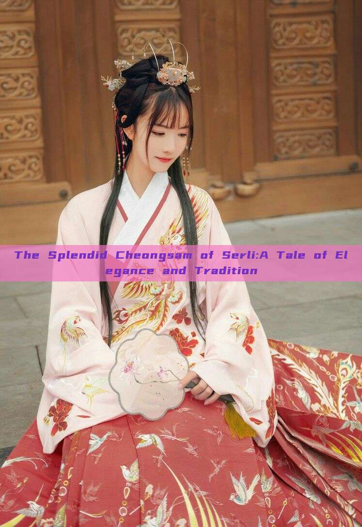 The Splendid Cheongsam of Serli:A Tale of Elegance and Tradition The Splendid Cheongsam of Serli:A Tale of Elegance and Tradition