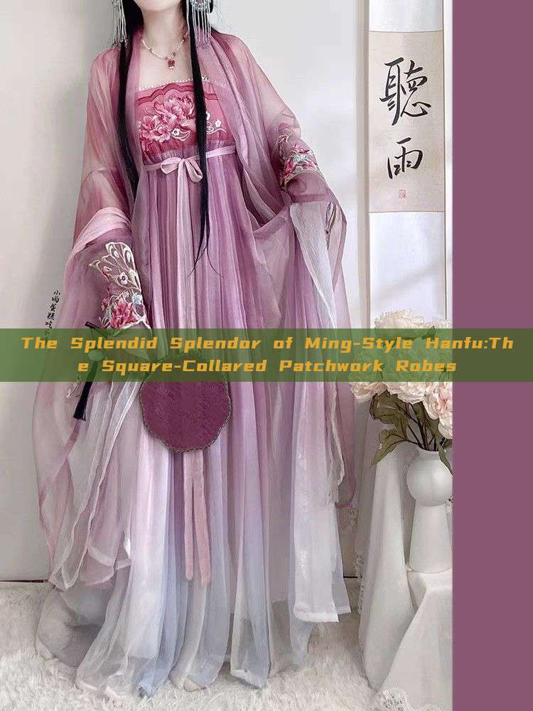 The Splendid Splendor of Ming-Style Hanfu:The Square-Collared Patchwork Robes