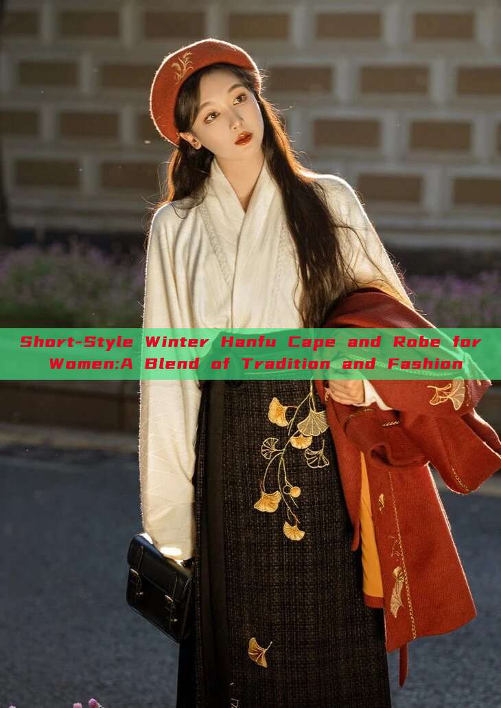 Short-Style Winter Hanfu Cape and Robe for Women:A Blend of Tradition and Fashion Short-Style Winter Hanfu Cape and Robe for Women:A Blend of Tradition and Fashion