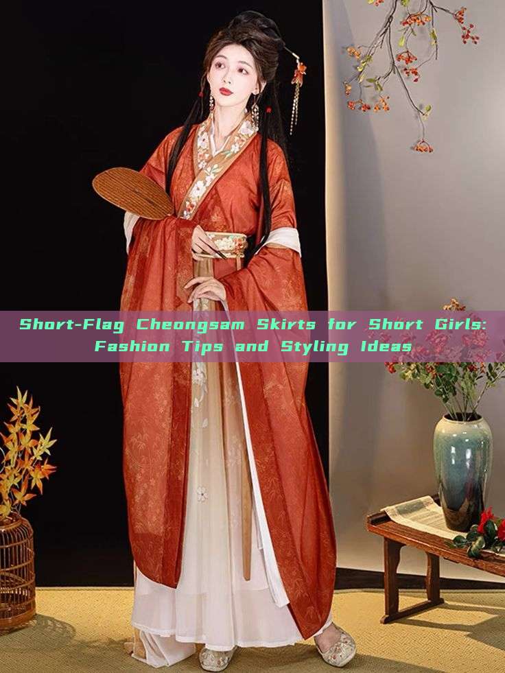 Short-Flag Cheongsam Skirts for Short Girls:Fashion Tips and Styling Ideas