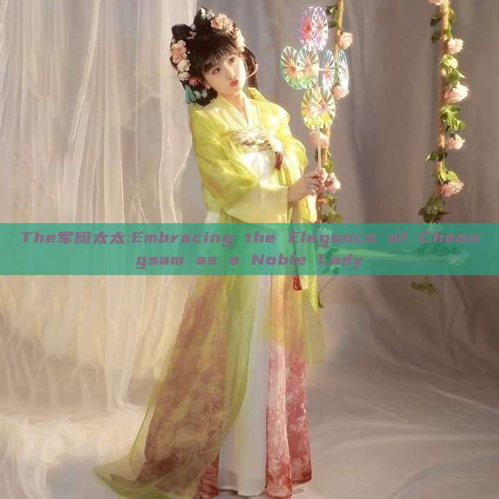The军阀太太:Embracing the Elegance of Cheongsam as a Noble Lady