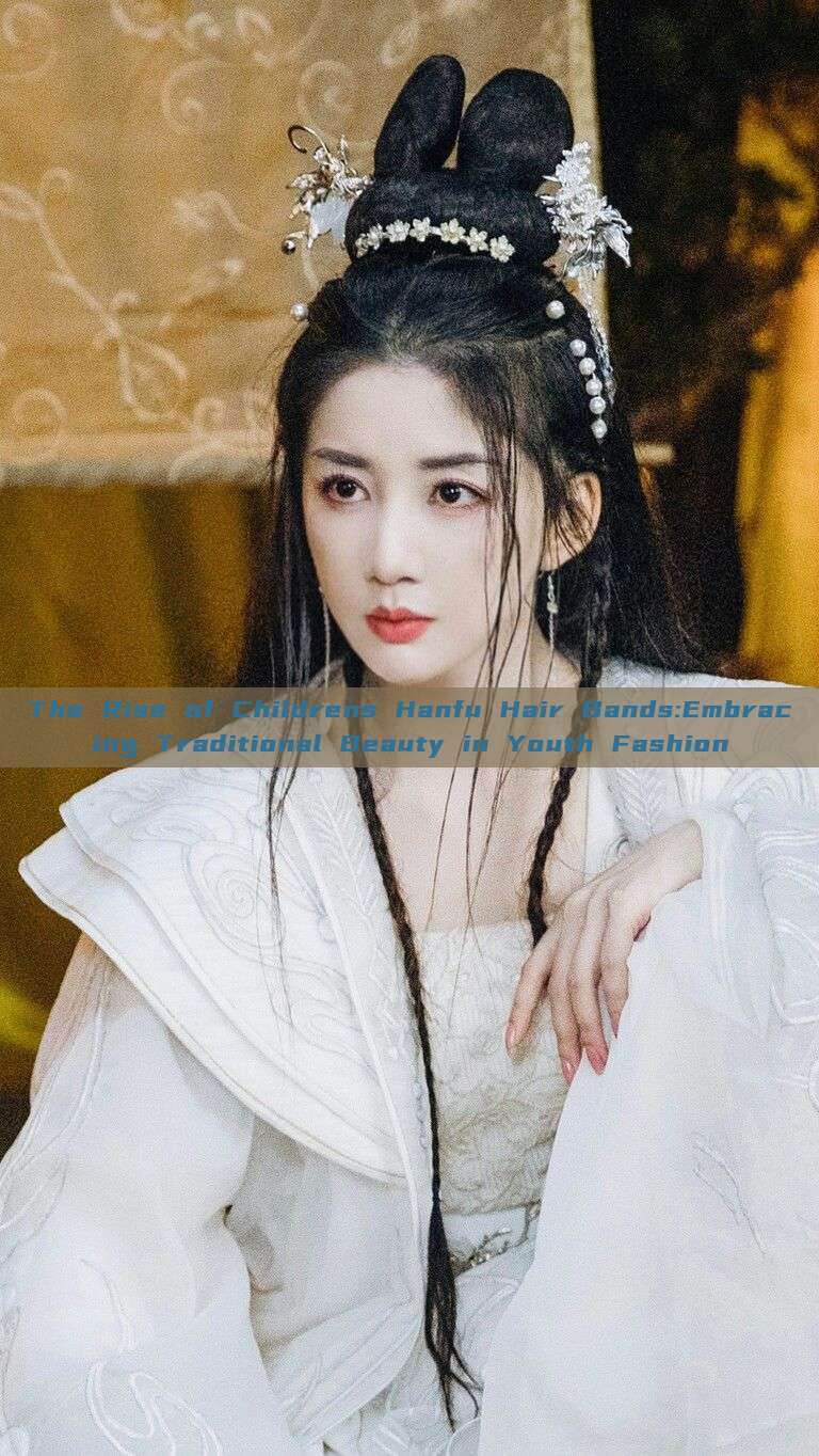 The Rise of Childrens Hanfu Hair Bands:Embracing Traditional Beauty in Youth Fashion