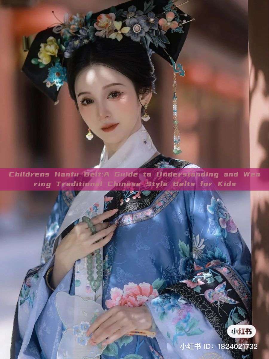 Childrens Hanfu Belt:A Guide to Understanding and Wearing Traditional Chinese Style Belts for Kids Childrens Hanfu Belt:A Guide to Understanding and Wearing Traditional Chinese Style Belts for Kids