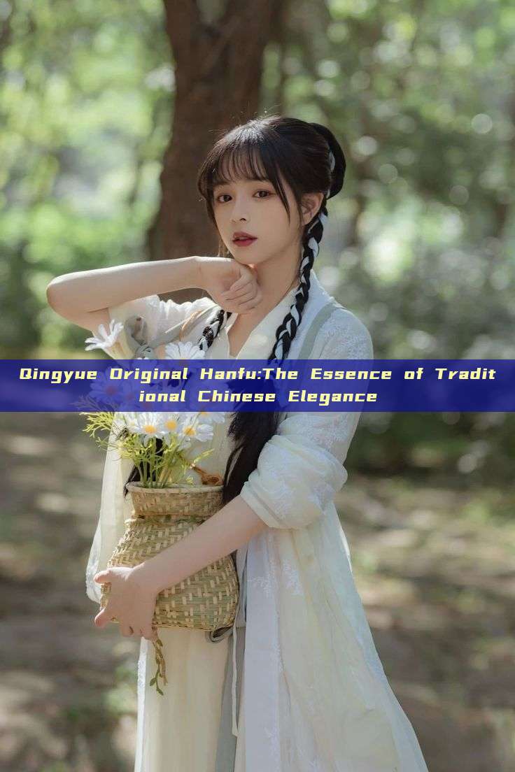 Qingyue Original Hanfu:The Essence of Traditional Chinese Elegance Qingyue Original Hanfu:The Essence of Traditional Chinese Elegance