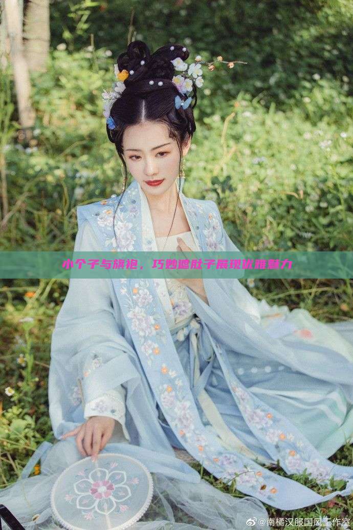 小个子与旗袍，巧妙遮肚子展现优雅魅力