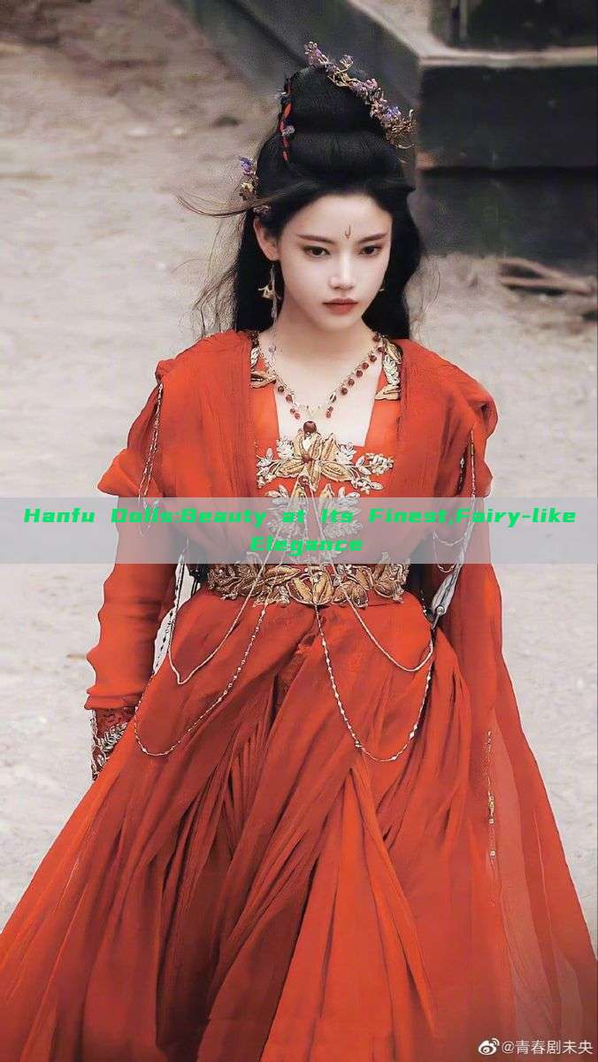 Hanfu Dolls:Beauty at Its Finest,Fairy-like Elegance