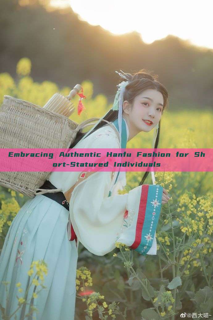 Embracing Authentic Hanfu Fashion for Short-Statured Individuals Embracing Authentic Hanfu Fashion for Short-Statured Individuals