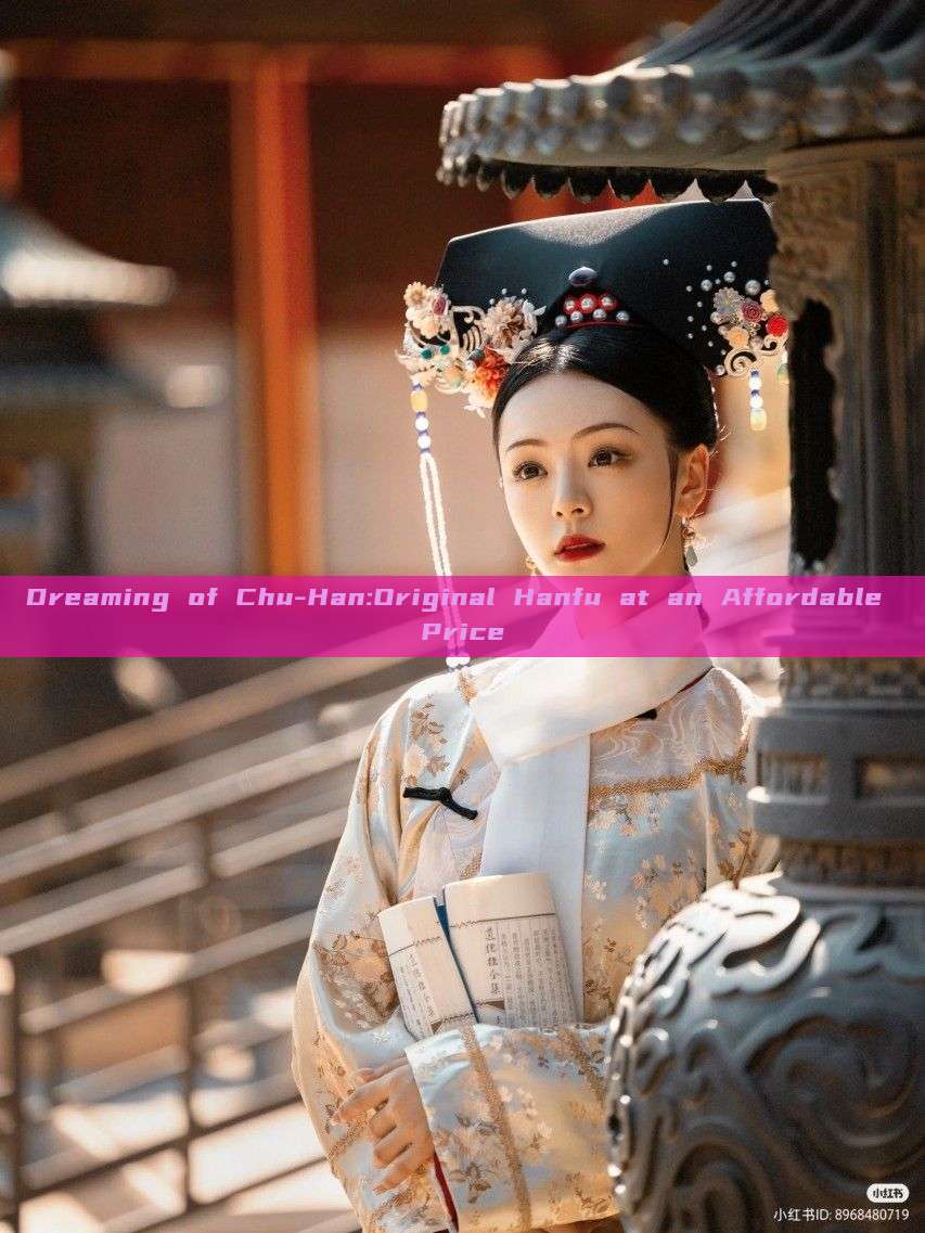 Dreaming of Chu-Han:Original Hanfu at an Affordable Price Dreaming of Chu-Han:Original Hanfu at an Affordable Price