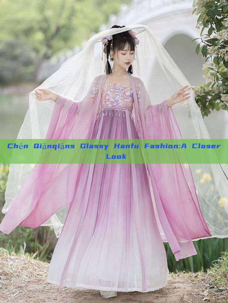 Chén Qiānqiāns Glassy Hanfu Fashion:A Closer Look