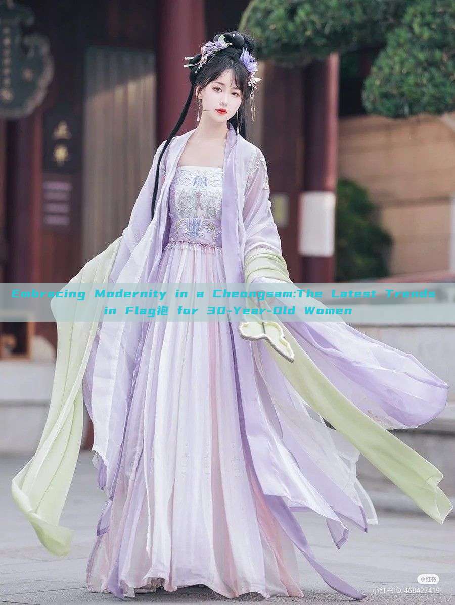 Embracing Modernity in a Cheongsam:The Latest Trends in Flag袍 for 30-Year-Old Women
