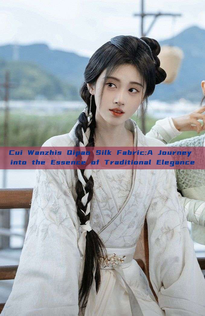 Cui Wanzhis Qipao Silk Fabric:A Journey into the Essence of Traditional Elegance Cui Wanzhis Qipao Silk Fabric:A Journey into the Essence of Traditional Elegance