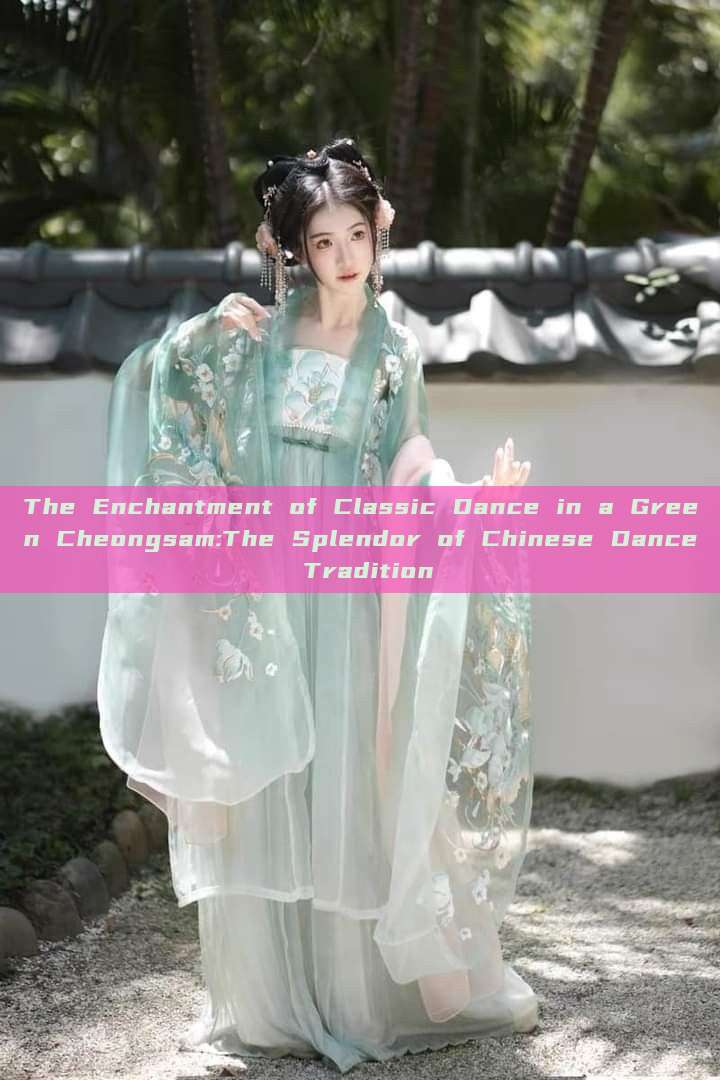 The Enchantment of Classic Dance in a Green Cheongsam:The Splendor of Chinese Dance Tradition The Enchantment of Classic Dance in a Green Cheongsam:The Splendor of Chinese Dance Tradition