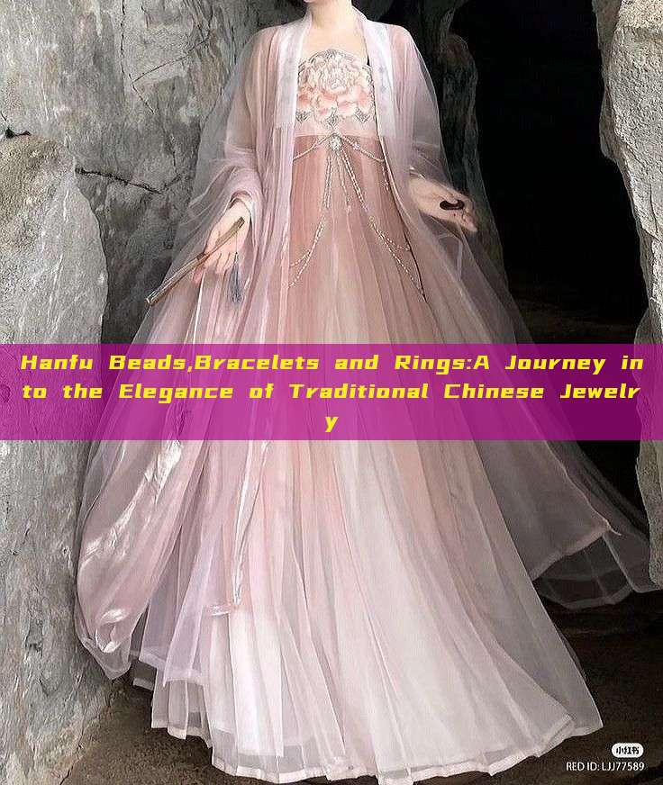 Hanfu Beads,Bracelets and Rings:A Journey into the Elegance of Traditional Chinese Jewelry Hanfu Beads,Bracelets and Rings:A Journey into the Elegance of Traditional Chinese Jewelry