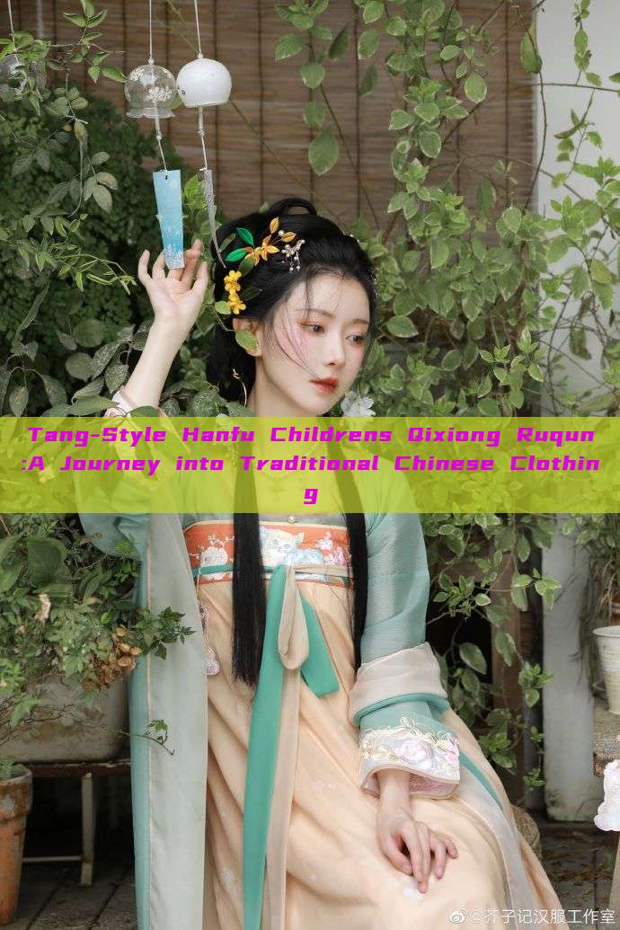 Tang-Style Hanfu Childrens Qixiong Ruqun:A Journey into Traditional Chinese Clothing Tang-Style Hanfu Childrens Qixiong Ruqun:A Journey into Traditional Chinese Clothing