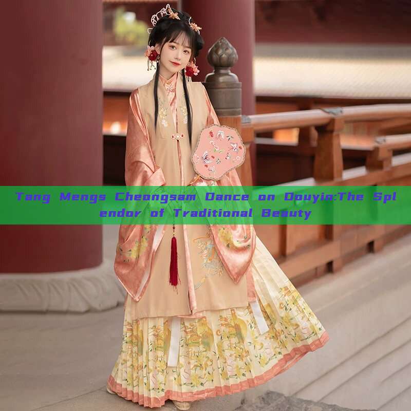 Tang Mengs Cheongsam Dance on Douyin:The Splendor of Traditional Beauty Tang Mengs Cheongsam Dance on Douyin:The Splendor of Traditional Beauty
