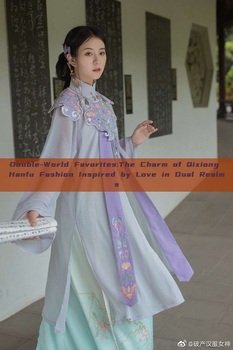 Double-World Favorites:The Charm of Qixiong Hanfu Fashion Inspired by Love in Dual Realms