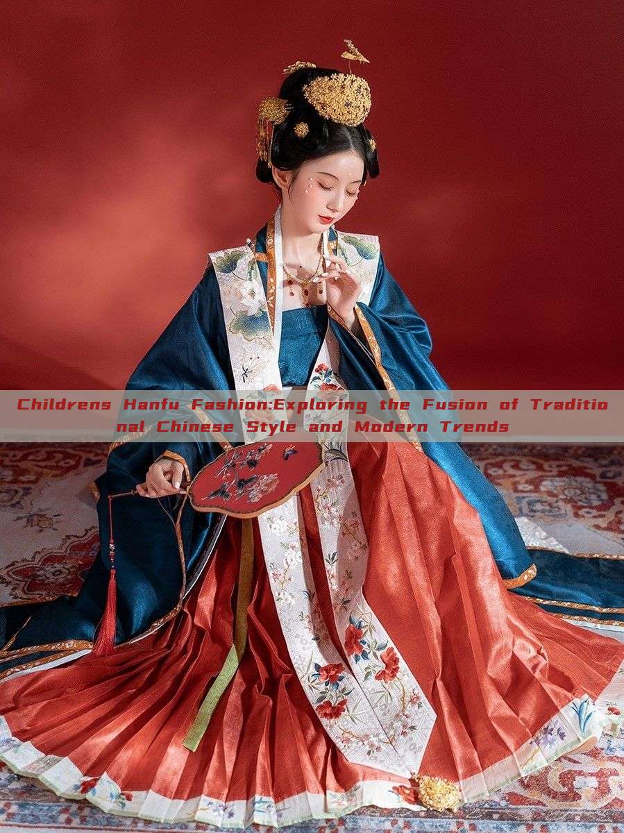 Childrens Hanfu Fashion:Exploring the Fusion of Traditional Chinese Style and Modern Trends