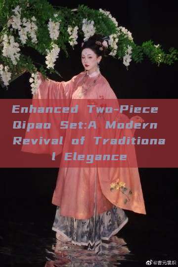 Enhanced Two-Piece Qipao Set:A Modern Revival of Traditional Elegance
