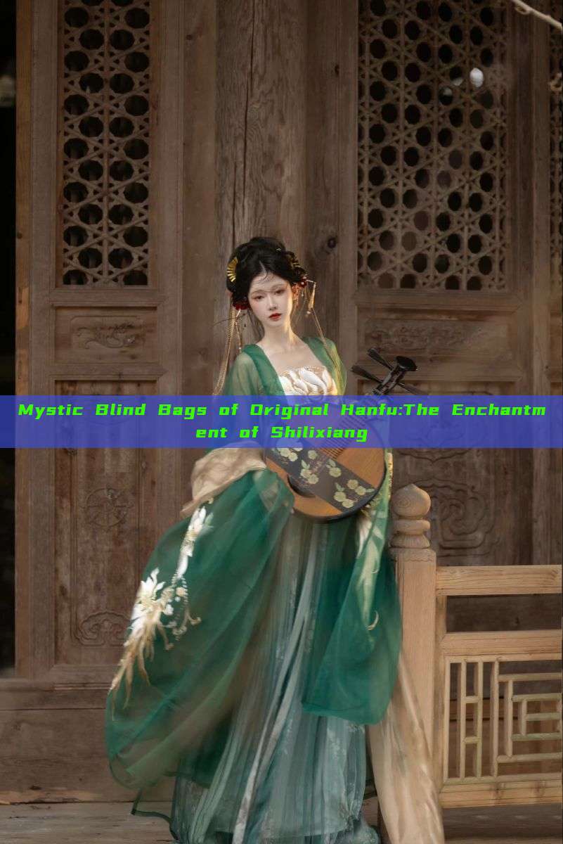 Mystic Blind Bags of Original Hanfu:The Enchantment of Shilixiang Mystic Blind Bags of Original Hanfu:The Enchantment of Shilixiang