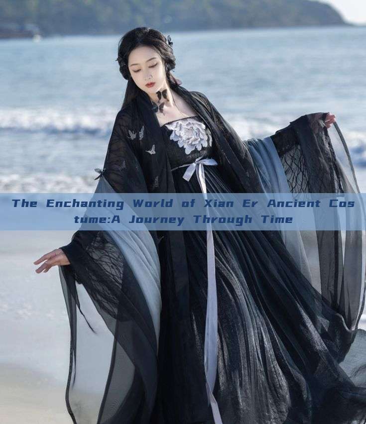 The Enchanting World of Xian Er Ancient Costume:A Journey Through Time The Enchanting World of Xian Er Ancient Costume:A Journey Through Time