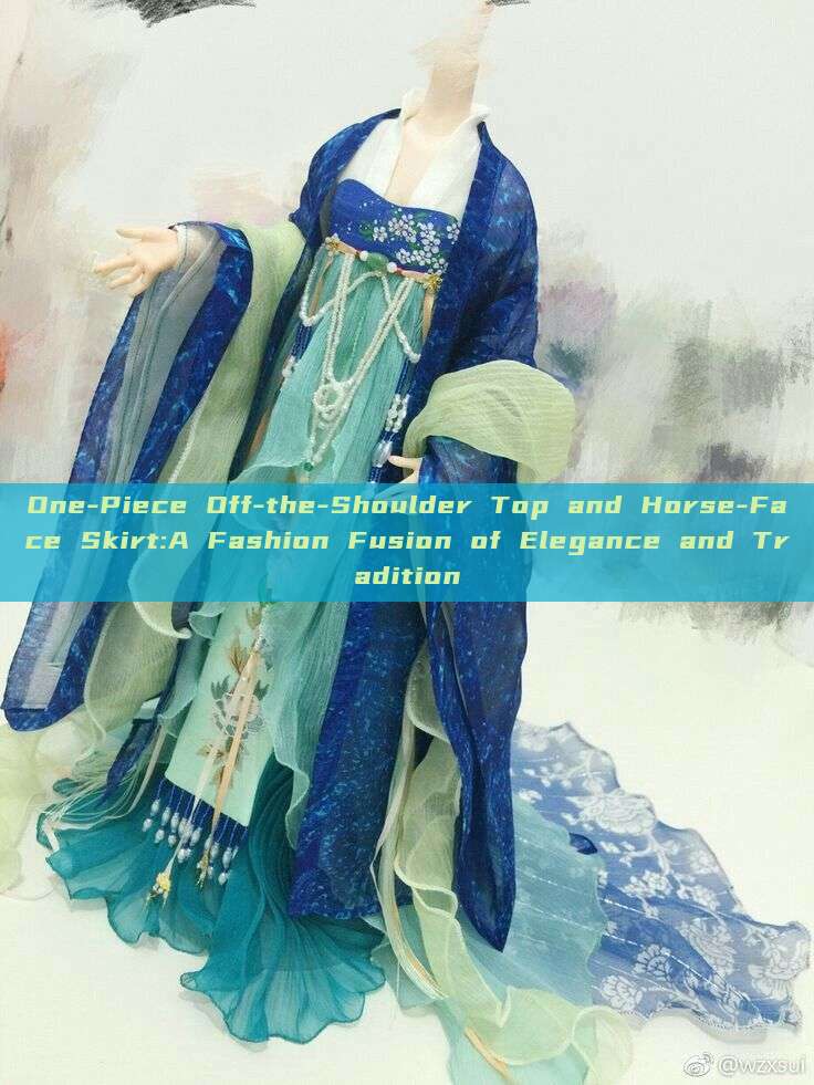 One-Piece Off-the-Shoulder Top and Horse-Face Skirt:A Fashion Fusion of Elegance and Tradition