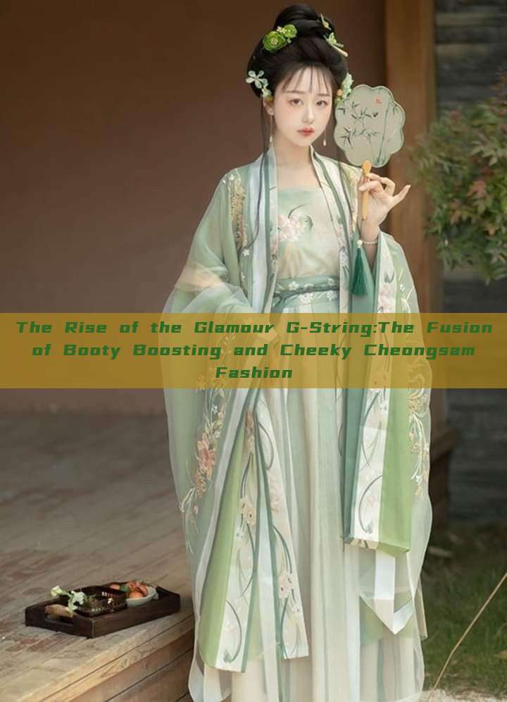 The Rise of the Glamour G-String:The Fusion of Booty Boosting and Cheeky Cheongsam Fashion The Rise of the Glamour G-String:The Fusion of Booty Boosting and Cheeky Cheongsam Fashion