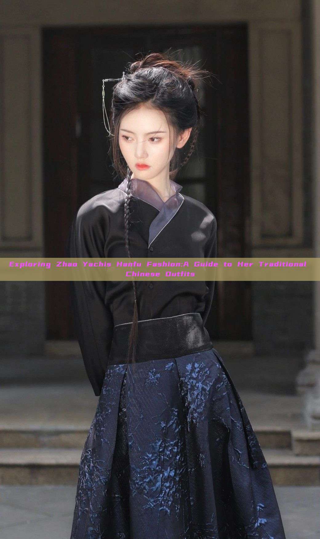 Exploring Zhao Yachis Hanfu Fashion:A Guide to Her Traditional Chinese Outfits