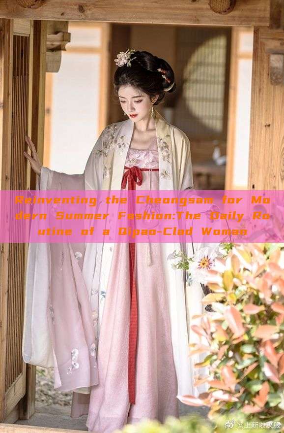 Reinventing the Cheongsam for Modern Summer Fashion:The Daily Routine of a Qipao-Clad Woman