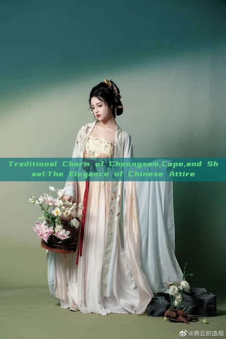Traditional Charm of Cheongsam,Cape,and Shawl:The Elegance of Chinese Attire
