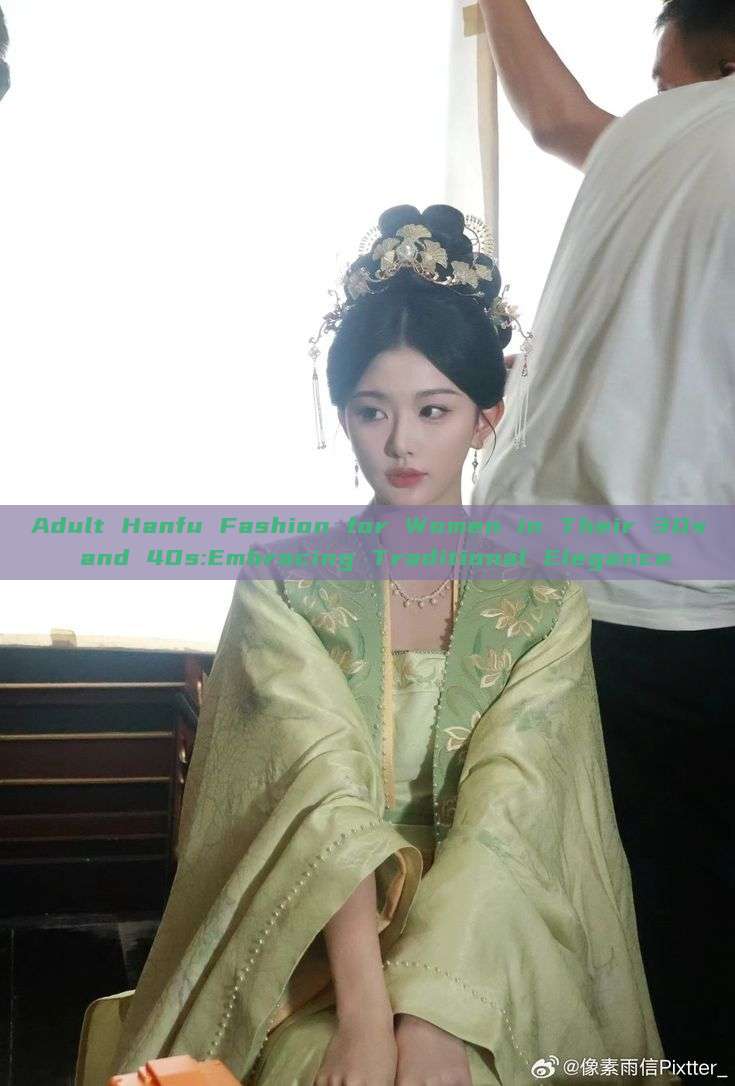 Adult Hanfu Fashion for Women in Their 30s and 40s:Embracing Traditional Elegance