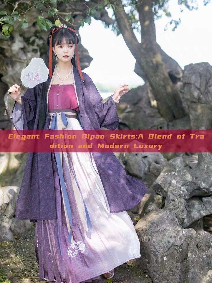 Elegant Fashion Qipao Skirts:A Blend of Tradition and Modern Luxury Elegant Fashion Qipao Skirts:A Blend of Tradition and Modern Luxury