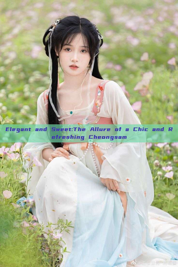 Elegant and Sweet:The Allure of a Chic and Refreshing Cheongsam Elegant and Sweet:The Allure of a Chic and Refreshing Cheongsam