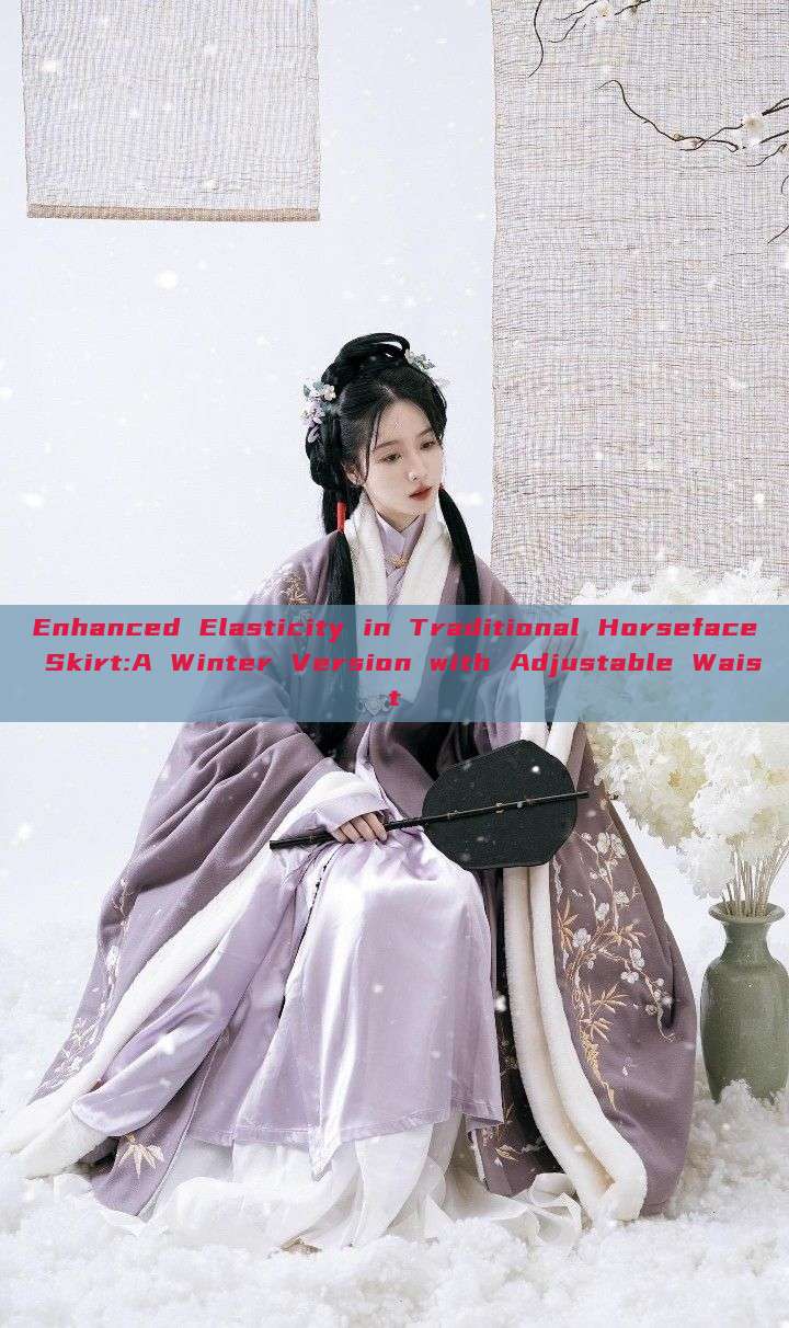 Enhanced Elasticity in Traditional Horseface Skirt:A Winter Version with Adjustable Waist