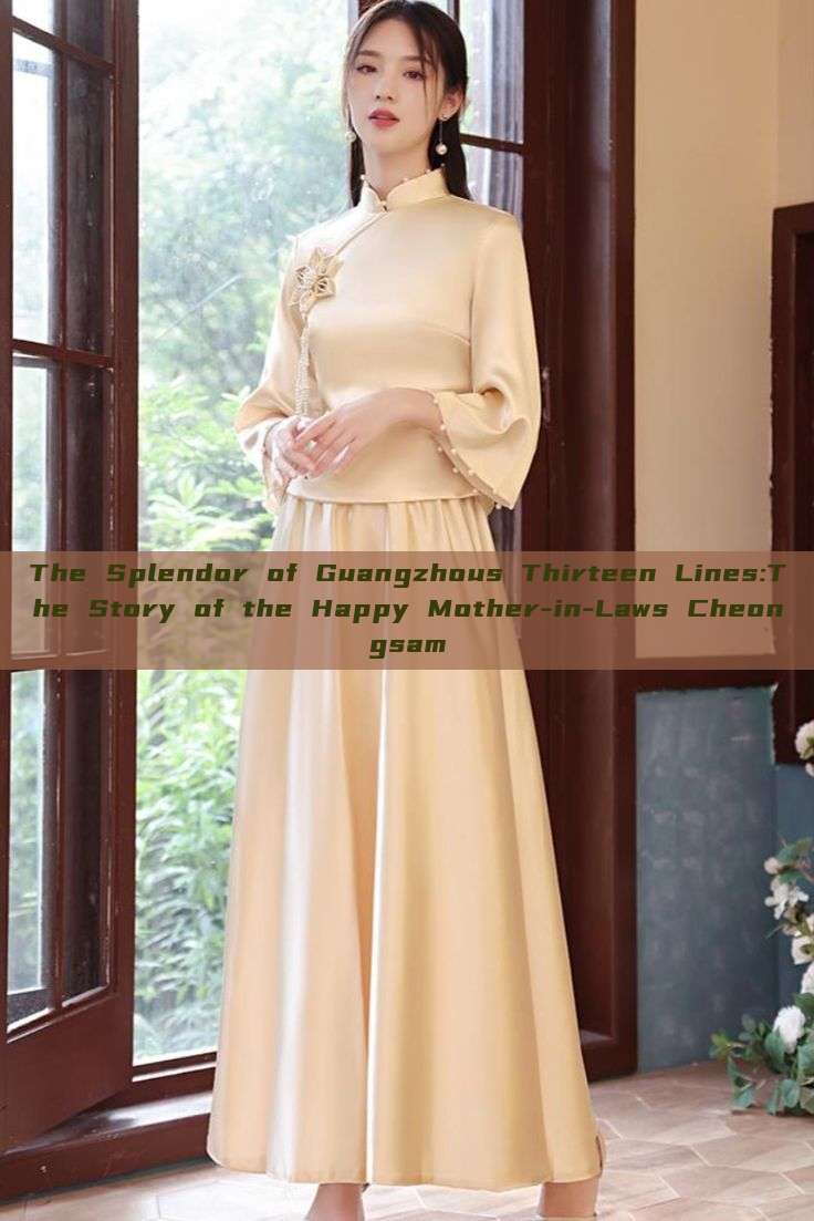The Splendor of Guangzhous Thirteen Lines:The Story of the Happy Mother-in-Laws Cheongsam The Splendor of Guangzhous Thirteen Lines:The Story of the Happy Mother-in-Laws Cheongsam