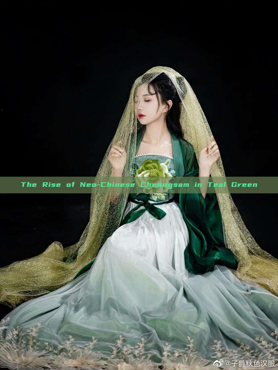 The Rise of Neo-Chinese Cheongsam in Teal Green The Rise of Neo-Chinese Cheongsam in Teal Green