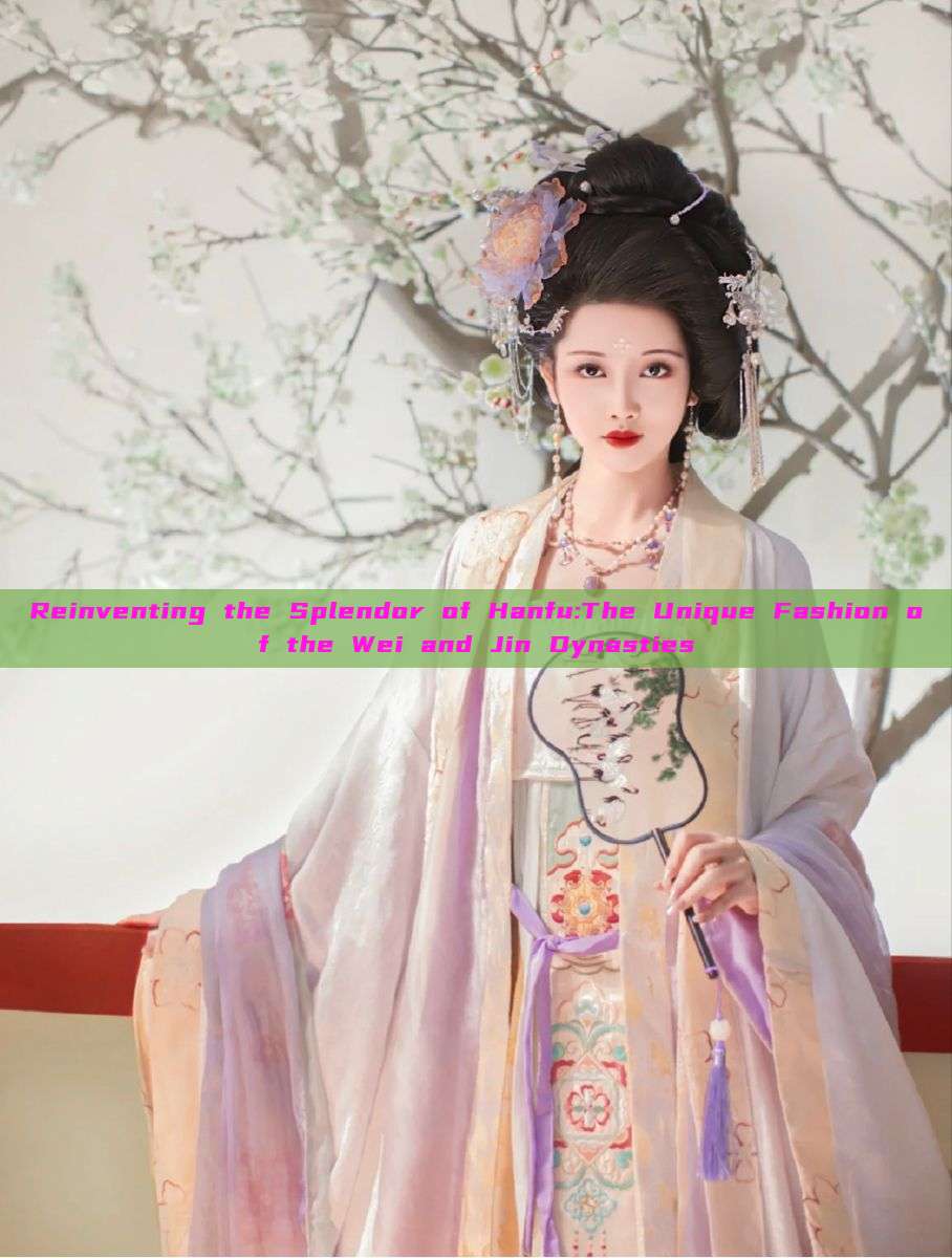 Reinventing the Splendor of Hanfu:The Unique Fashion of the Wei and Jin Dynasties