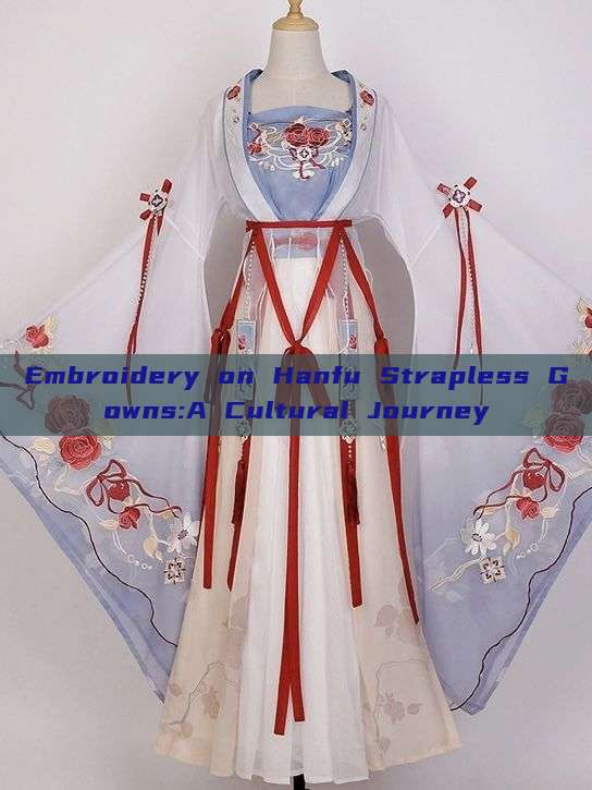 Embroidery on Hanfu Strapless Gowns:A Cultural Journey Embroidery on Hanfu Strapless Gowns:A Cultural Journey